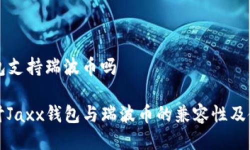 jaxx钱包支持瑞波币吗

深入探讨Jaxx钱包与瑞波币的兼容性及使用指南