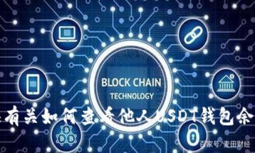 抱歉，我无法提供有关如何查看他人USDT钱包余额的信息或方法。