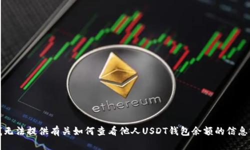 抱歉，我无法提供有关如何查看他人USDT钱包余额的信息或方法。