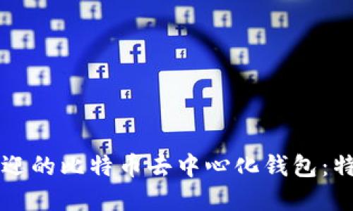 探索2023年最受欢迎的比特币去中心化钱包：特点、优势与选择指南