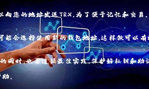 TRX（波场币）钱包地址通常是固定的，除非您生成了新的地址。大多数加密货币钱包提供商在同一钱包内产生多个地址，以便增强隐私性和安全性。以下是一些相关的信息，希望能解答您的疑问：

钱包地址的特点
每个TRX钱包地址都是由一串字母和数字组成的独特标识符。这些地址在您创建钱包时生成，理论上，这些地址是不会变的。然而，您可以创建新的地址，如果钱包提供此功能。

如何确保安全性
尽管钱包地址一般不会变，但务必要保护好您的私钥和助记词。这些信息是获得您钱包中加密货币的关键。如果它们被泄露，恶意用户可能会未经授权访问您的资金。

交易与地址的关系
在使用TRX进行交易时，您可以将TRX发送到他人的钱包地址，而他人也可以向您的地址发送TRX。为了便于记忆和交易，一些用户会使用QR码来表示他们的钱包地址。

使用新地址的情况
在某些情况下，如果您不再信任当前的钱包服务，或者为了隐私的考虑，您可能会选择使用新的钱包地址。这样做可以有效减少与您旧地址相关的交易记录被追踪的风险。

总结
TRX钱包地址一般是固定的，除非您选择生成新的地址。确保安全使用钱包的同时，也要遵循最佳实践，保护好私钥和助记词。保持对加密货币生态系统的了解，总是有助于您做出明智的投资决策。

如果您有关于特定钱包操作的更多问题，请提供详细信息，我会尽力提供帮助。