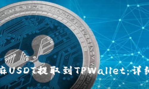 如何将芝麻USDT提取到TPWallet：详细操作指南