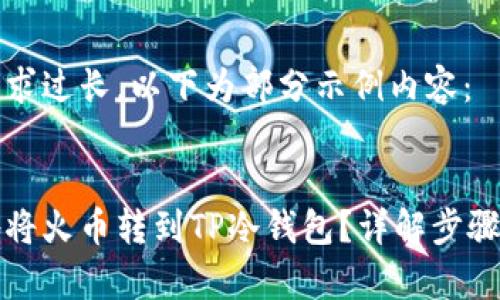 由于内容要求过长，以下为部分示例内容：


如何安全地将火币转到TP冷钱包？详解步骤与注意事项
