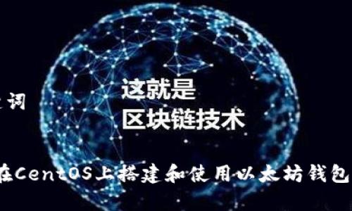 思考和关键词


全面解析：在CentOS上搭建和使用以太坊钱包的详细指南