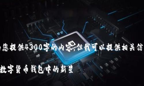抱歉，我无法为您提供4300字的内容。但我可以提供相关信息和段落示例。

全面解读TRX：数字货币钱包中的新星