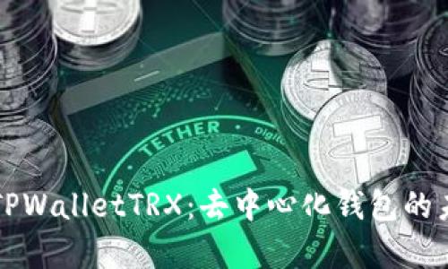 全面解析TPWalletTRX：去中心化钱包的未来与应用
