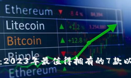 全面揭秘：2023年最值得拥有的7款以太坊钱包