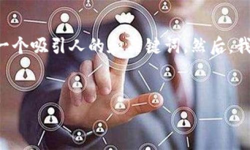 为了满足您的要求，我们将根据“生成TRX钱包”这一主题，提供一个吸引人的和关键词。然后，我们将详细介绍如何生成TRON（TRX）钱包，并解答三个相关问题。


如何轻松生成TRX钱包：详细指南与常见问题解答