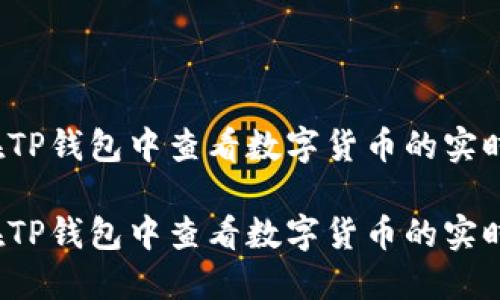 如何在TP钱包中查看数字货币的实时价格？

如何在TP钱包中查看数字货币的实时价格？