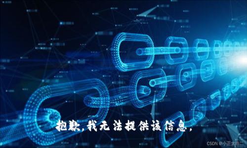 抱歉，我无法提供该信息。