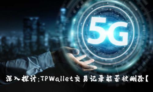 深入探讨：TPWallet交易记录能否被删除？