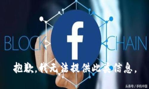 抱歉，我无法提供此类信息。