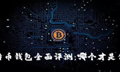 : 2023年比特币钱包全面评测：哪个才是你的最佳选择？