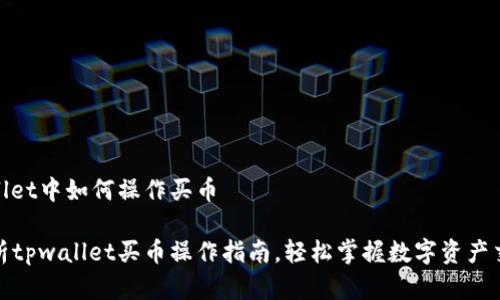 在tpwallet中如何操作买币

全面解析tpwallet买币操作指南，轻松掌握数字资产交易技巧