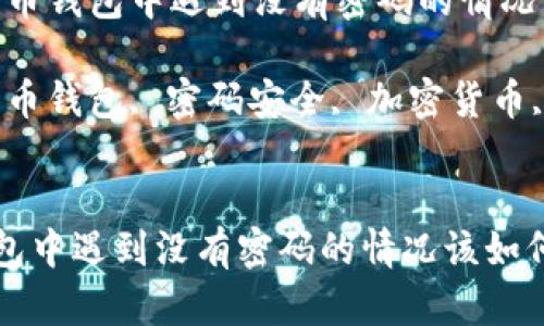 题目：在比特币钱包中遇到没有密码的情况该如何处理？

关键词：比特币钱包, 密码安全, 加密货币, 钱包管理


在比特币钱包中遇到没有密码的情况该如何处理？