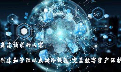 下面是您请求的内容：

如何创建和管理以太坊冷钱包：完美数字资产保护指南