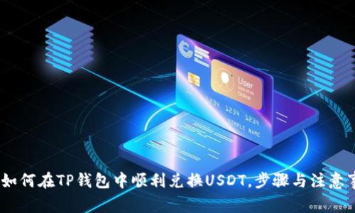 详细解析：如何在TP钱包中顺利兑换USDT，步骤与注意事项全攻略