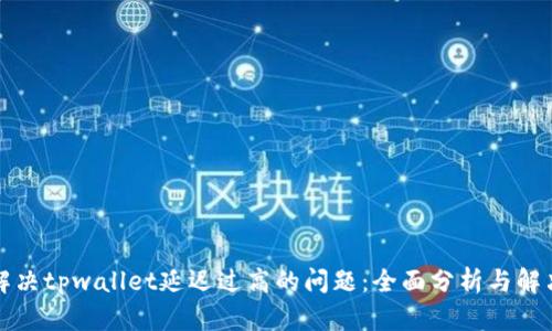 如何解决tpwallet延迟过高的问题：全面分析与解决方案