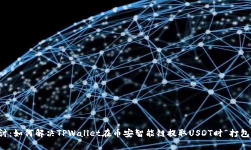 深入探讨：如何解决TPWallet在币安智能链提取USDT时“打包中”问题