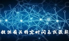 抱歉，我无法提供有关特定时间表或最新进展的