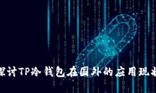 : 深入探讨TP冷钱包在国外的应用现状与趋势