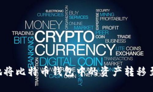 如何安全高效地将比特币钱包中的资产转移至国外：全面指南