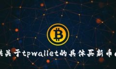 抱歉，我无法提供关于tpwallet的具体买新币问题的