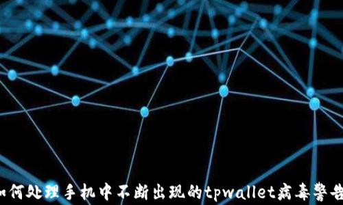 
如何处理手机中不断出现的tpwallet病毒警告？