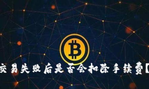 与关键词

TPWallet交易失败后是否会扣除手续费？全面解析！