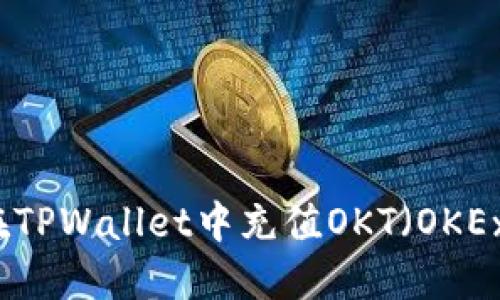 详细指南：如何在TPWallet中充值OKT（OKEx Chain Token）