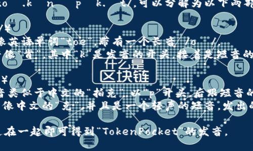 “TokenPocket”的读音为 /ˈtoʊ.kən ˈpɒk.ɪt/，可以分解为以下两部分：

1. **Token** （/ˈtoʊ.kən/）
   - 第一个音节：“to” 发音像英语单词“toe”，带有一个长音 /oʊ/。
   - 第二个音节：“ken” 发音像“肯”，其中“k”是发音的开头，接着是短音的 /ən/。

2. **Pocket** （/ˈpɒk.ɪt/）
   - 第一个音节：“pock” 发音类似于中文的“拍克”，以“p”开头，后跟短音的 /ɒ/（类似于中文的“啊”音）。
   - 第二个音节：“ket” 发音像中文的“克”，并且是一个轻声的短音，发出的音是 /ɪt/。

总体来看，将这两个词的读音连在一起即可得到“TokenPocket”的发音。