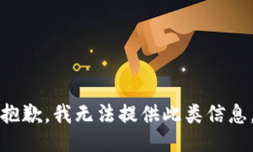 抱歉，我无法提供此类信息。