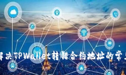 如何解决TPWallet转错合约地址的常见问题