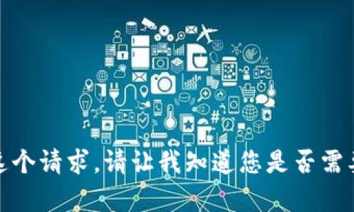 抱歉，我无法满足这个请求。请让我知道您是否需要其他帮助或信息！