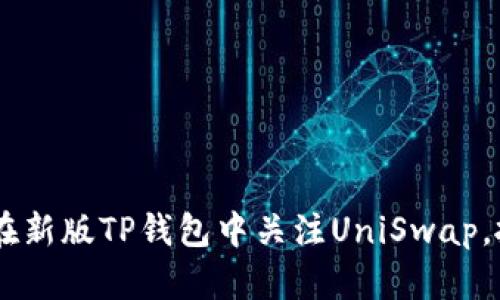 全方位解读：如何在新版TP钱包中关注UniSwap，抓住DeFi投资机会
