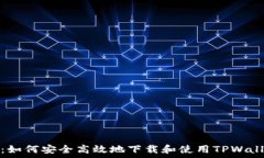   全面揭秘：如何安全高效地下载和使用TPWallet
