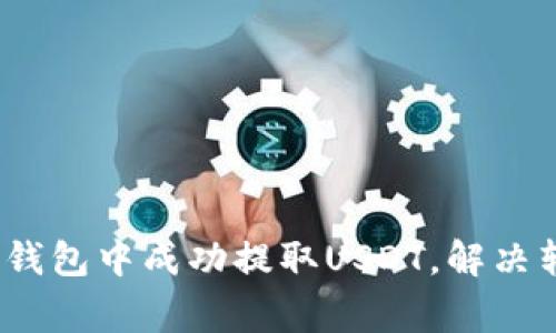 全面解析：如何在TP钱包中成功提取USDT，解决转不出来的常见问题