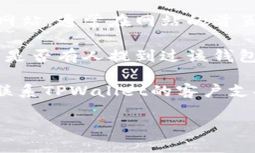 如果您忘记了TPWallet的名字或者相关信息，可以尝试以下几种方法找回：

1. **查看邮件记录**：搜索您之前可能注册TPWallet时使用的邮箱，查看是否有来自TPWallet的邮件，例如注册确认、密码重置等。

2. **访问官方网站**：如果您记得TPWallet的官方网站，可以访问该网站，通常在网站的首页或者“联系我们”部分可以找到相关的名称或者描述。

3. **社交媒体和论坛**：登录您的社交媒体平台，搜索TPWallet，看看是否有人提到过该钱包。此外，许多区块链和加密货币的论坛也可能有关于TPWallet的讨论。

4. **联系客户服务**：如果以上方法都未能解决您的问题，可以尝试联系TPWallet的客户支持，询问他们是否能帮助您找回相关信息。

如需更多帮助或有其他具体问题，欢迎继续询问！