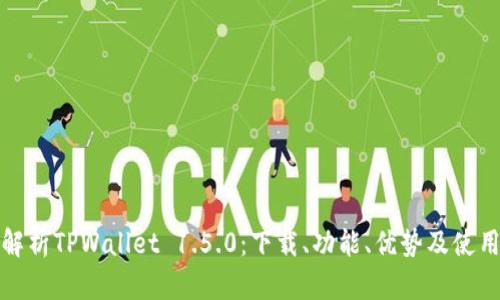 全面解析TPWallet 1.5.0：下载、功能、优势及使用技巧