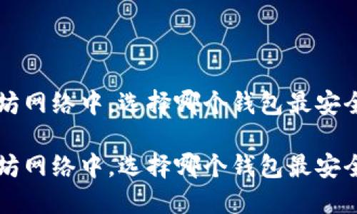在以太坊网络中，选择哪个钱包最安全、实用？

在以太坊网络中，选择哪个钱包最安全、实用？