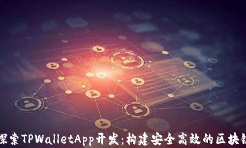 
全面探索TPWalletApp开发：构建安全高效的区块链钱包