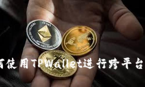 全面解析：如何使用TPWallet进行跨平台数字货币搬砖