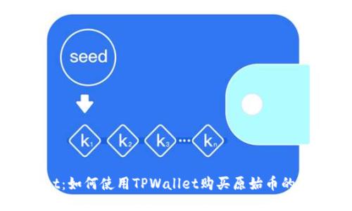TPWallet：如何使用TPWallet购买原始币的全面指南